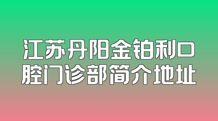 江苏丹阳金铂利口腔门诊部简介地址