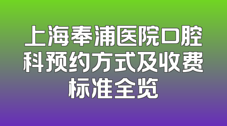 上海奉浦医院口腔科预约方式及收费标准全览