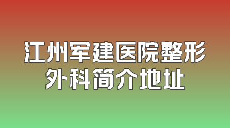 江州军建医院整形外科简介地址
