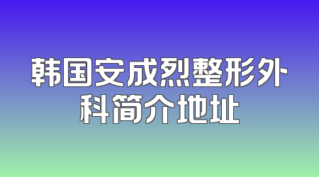 韩国安成烈整形外科简介地址