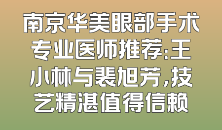 南京华美眼部手术专业医师推荐：王小林与裴旭芳，技艺精湛值得信赖