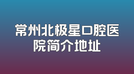 常州北极星口腔医院简介地址