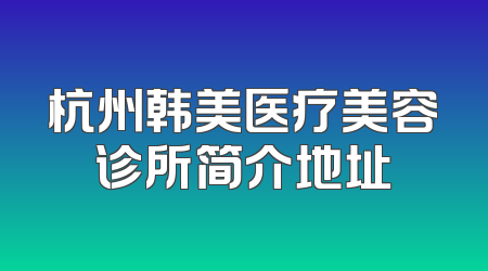 杭州韩美医疗美容诊所简介地址