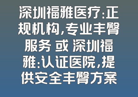 深圳福雅医疗：正规机构，专业丰臀服务 或 深圳福雅：认证医院，提供安全丰臀方案