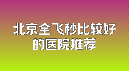 北京全飞秒比较好的医院推荐