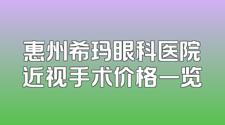 惠州希玛眼科医院近视手术价格一览