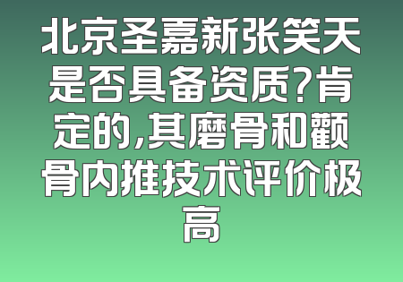 北京圣嘉新张笑天是否具备资质？肯定的，其磨骨和颧骨内推技术评价极高