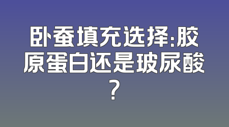 卧蚕填充选择：胶原蛋白还是玻尿酸？