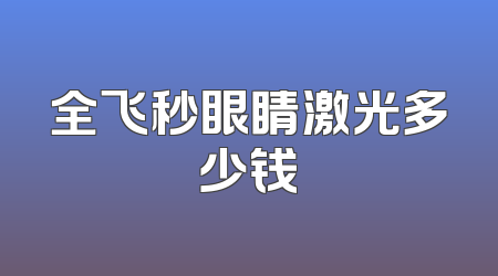 全飞秒眼睛激光多少钱