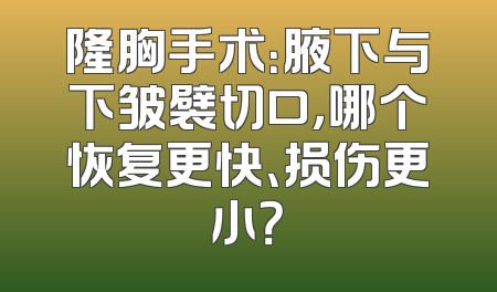 隆胸手术：腋下与下皱襞切口，哪个恢复更快、损伤更小？