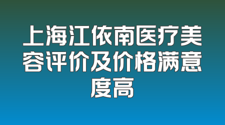 上海江依南医疗美容评价及价格满意度高