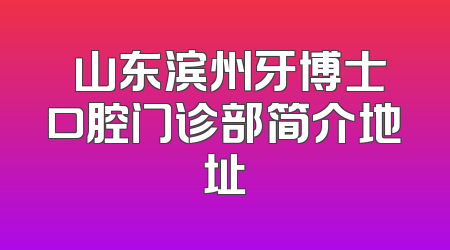 ​山东滨州牙博士口腔门诊部简介地址