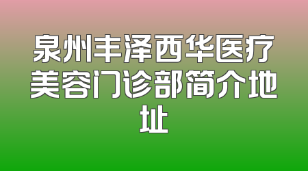泉州丰泽西华医疗美容门诊部简介地址