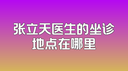 张立天医生的坐诊地点在哪里