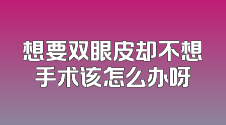 想要双眼皮却不想手术该怎么办呀