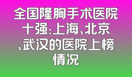 全国隆胸手术医院十强：上海、北京、武汉的医院上榜情况