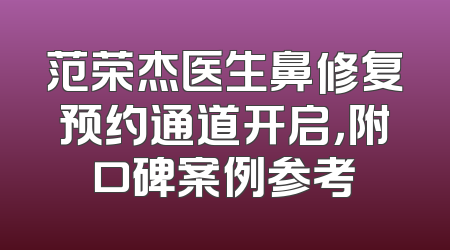 范荣杰医生鼻修复预约通道开启，附口碑案例参考