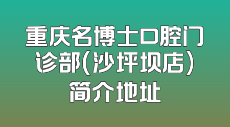 重庆名博士口腔门诊部(沙坪坝店)简介地址