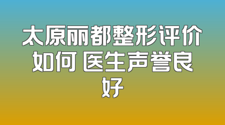 太原丽都整形评价如何 医生声誉良好