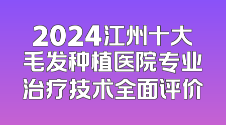 2024江州十大毛发种植医院专业治疗技术全面评价