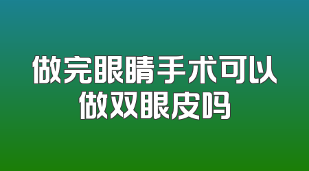 做完眼睛手术可以做双眼皮吗