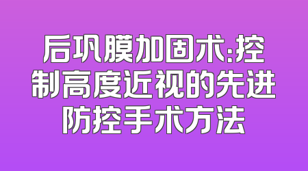 后巩膜加固术：控制高度近视的先进防控手术方法