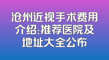 沧州近视手术费用介绍：推荐医院及地址大全公布