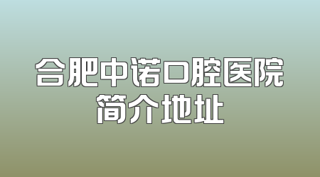 合肥中诺口腔医院简介地址