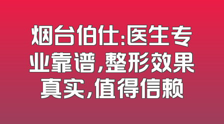 烟台伯仕：医生专业靠谱，整形效果真实，值得信赖