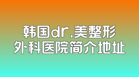 韩国dr.美整形外科医院简介地址