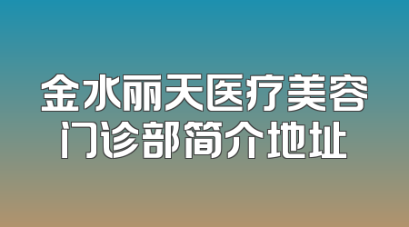 金水丽天医疗美容门诊部简介地址