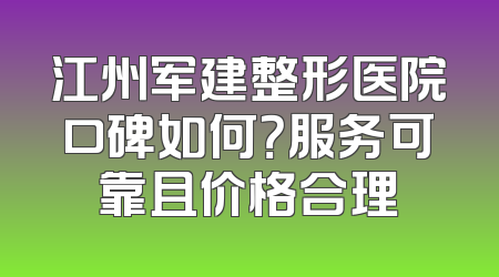 江州军建整形医院口碑如何？服务可靠且价格合理