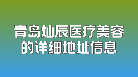 青岛灿辰医疗美容的详细地址信息