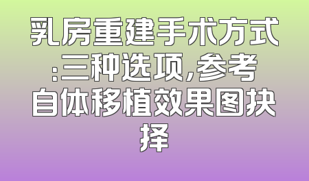 乳房重建手术方式：三种选项，参考自体移植效果图抉择