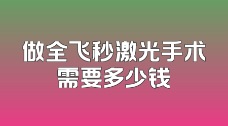 做全飞秒激光手术需要多少钱