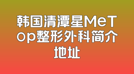 韩国清潭星MeTop整形外科简介地址