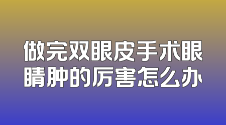 做完双眼皮手术眼睛肿的厉害怎么办