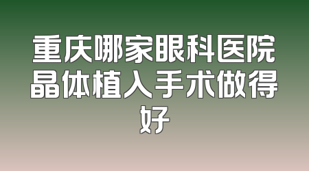 重庆哪家眼科医院晶体植入手术做得好