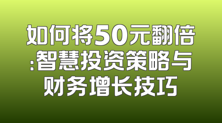 如何将50元翻倍：智慧投资策略与财务增长技巧