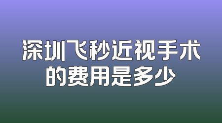 深圳飞秒近视手术的费用是多少