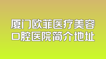 厦门欧菲医疗美容口腔医院简介地址