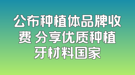 公布种植体品牌收费 分享优质种植牙材料国家