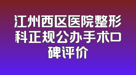 江州西区医院整形科正规公办手术口碑评价