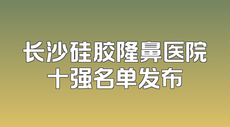 长沙硅胶隆鼻医院十强名单发布