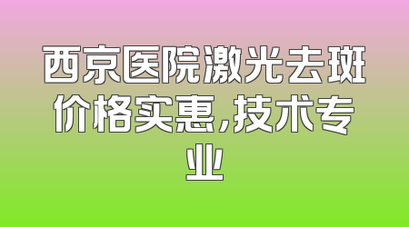 西京医院激光去斑价格实惠，技术专业