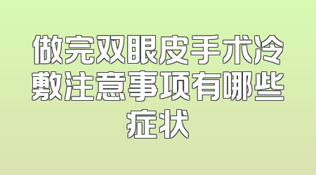 做完双眼皮手术冷敷注意事项有哪些症状