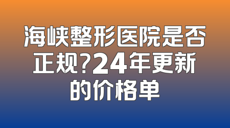 海峡整形医院是否正规？24年更新的价格单