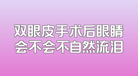 双眼皮手术后眼睛会不会不自然流泪