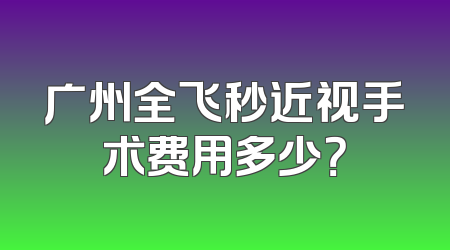 广州全飞秒近视手术费用多少？