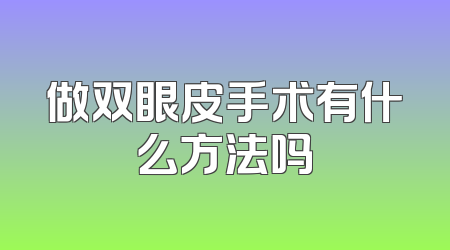 做双眼皮手术有什么方法吗